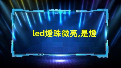 led燈珠微亮,是燈珠壞了,還是驅動 SMD燈珠和COB燈珠